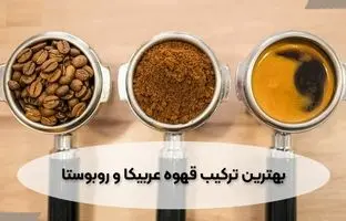 بهترین ترکیب عربیکا و روبوستا 