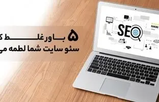 ۵ باور غلط که به سئو سایت شما لطمه می‌زند!