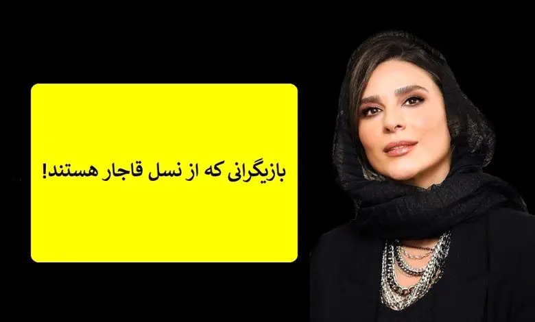 (تصاویر) بازیگرانی که از نسل قاجار هستند و شما نمی دانید