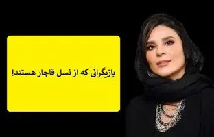 (تصاویر) بازیگرانی که از نسل قاجار هستند و شما نمی دانید